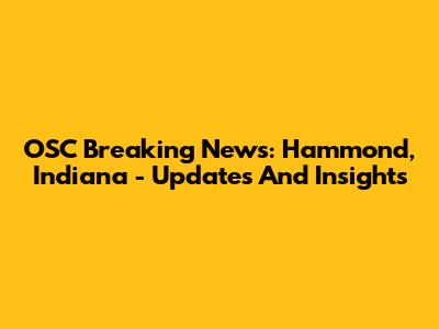 OSC Breaking News: Hammond, Indiana - Updates And Insights