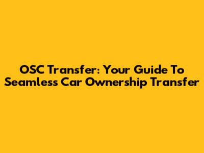 OSC Transfer: Your Guide To Seamless Car Ownership Transfer
