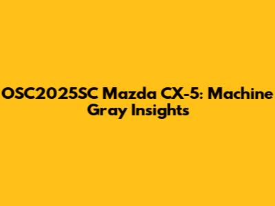 OSC2025SC Mazda CX-5: Machine Gray Insights