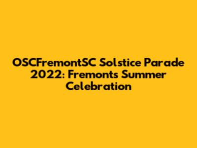 OSCFremontSC Solstice Parade 2022: Fremont's Summer Celebration