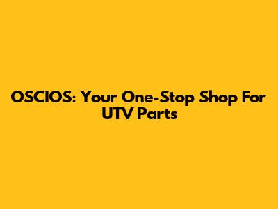 OSCIOS: Your One-Stop Shop For UTV Parts