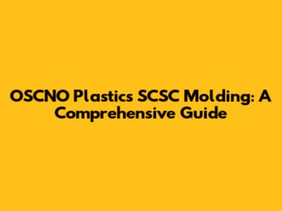 OSCNO Plastics SCSC Molding: A Comprehensive Guide