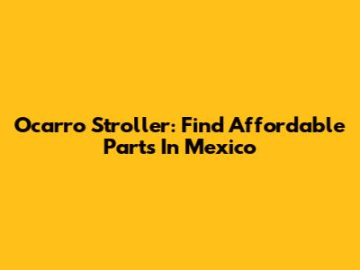 Ocarro Stroller: Find Affordable Parts In Mexico