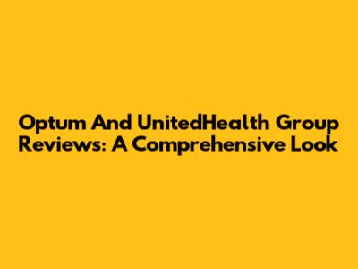 Optum And UnitedHealth Group Reviews: A Comprehensive Look