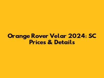 Orange Rover Velar 2024: SC Prices & Details