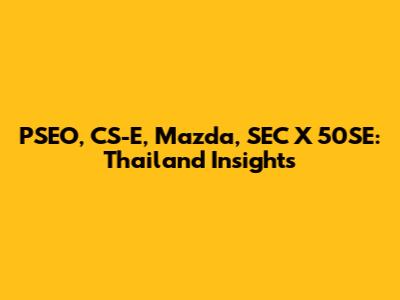 PSEO, CS-E, Mazda, SEC X 50SE: Thailand Insights