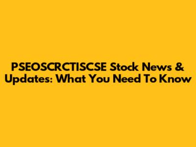 PSEOSCRCTISCSE Stock News & Updates: What You Need To Know