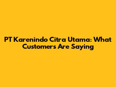 PT Karenindo Citra Utama: What Customers Are Saying