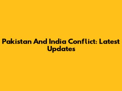 Pakistan And India Conflict: Latest Updates