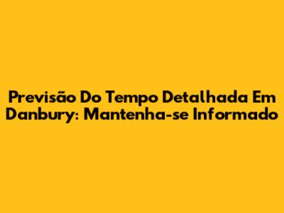 Previsão Do Tempo Detalhada Em Danbury: Mantenha-se Informado