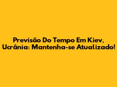 Previsão Do Tempo Em Kiev, Ucrânia: Mantenha-se Atualizado!
