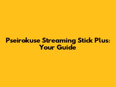 Pseirokuse Streaming Stick Plus: Your Guide