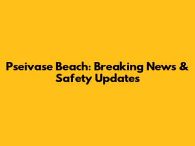 Pseivase Beach: Breaking News & Safety Updates
