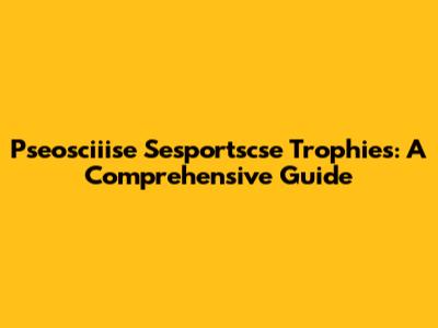Pseosciiise Sesportscse Trophies: A Comprehensive Guide