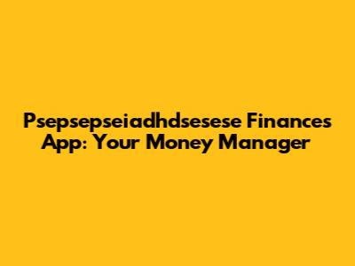 Psepsepseiadhdsesese Finances App: Your Money Manager