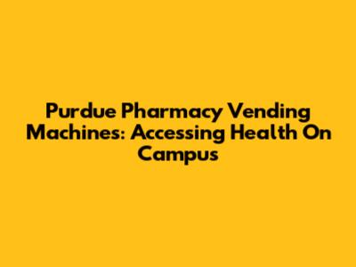 Purdue Pharmacy Vending Machines: Accessing Health On Campus
