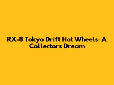 RX-8 Tokyo Drift Hot Wheels: A Collector's Dream