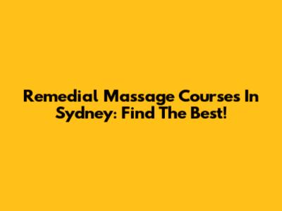 Remedial Massage Courses In Sydney: Find The Best!