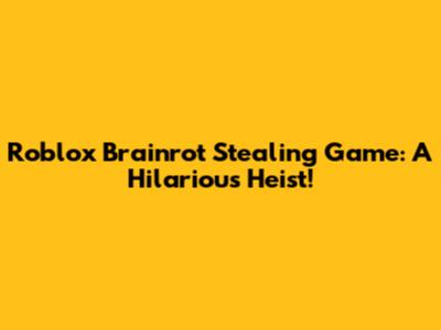 Roblox Brainrot Stealing Game: A Hilarious Heist!