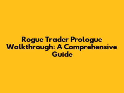Rogue Trader Prologue Walkthrough: A Comprehensive Guide