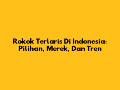 Rokok Terlaris Di Indonesia: Pilihan, Merek, Dan Tren