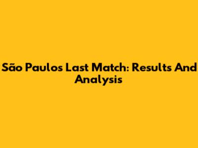 São Paulo's Last Match: Results And Analysis