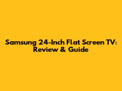 Samsung 24-Inch Flat Screen TV: Review & Guide