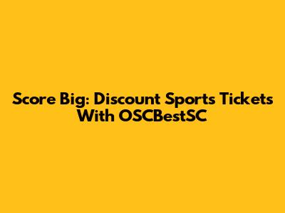 Score Big: Discount Sports Tickets With OSCBestSC