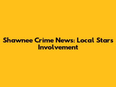 Shawnee Crime News: Local Star's Involvement