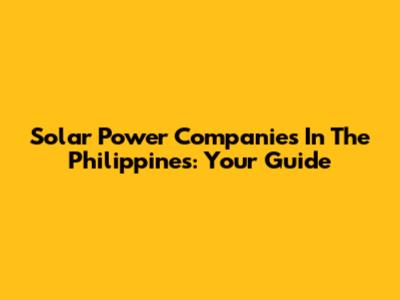 Solar Power Companies In The Philippines: Your Guide