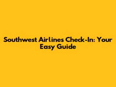 Southwest Airlines Check-In: Your Easy Guide