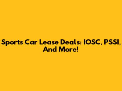 Sports Car Lease Deals: IOSC, PSSI, And More!