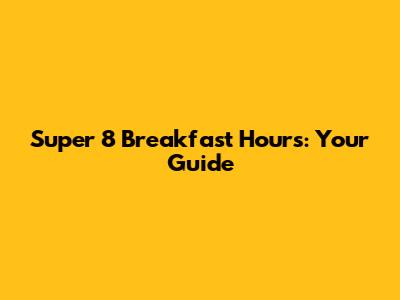 Super 8 Breakfast Hours: Your Guide