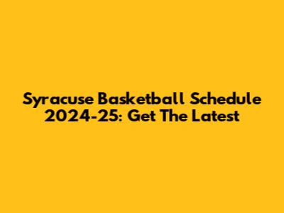 Syracuse Basketball Schedule 2024-25: Get The Latest