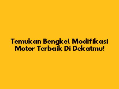 Temukan Bengkel Modifikasi Motor Terbaik Di Dekatmu!