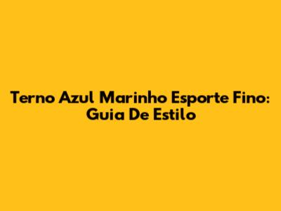 Terno Azul Marinho Esporte Fino: Guia De Estilo