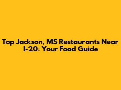 Top Jackson, MS Restaurants Near I-20: Your Food Guide