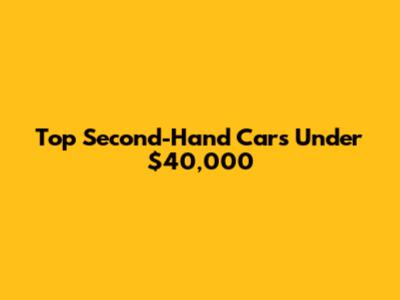 Top Second-Hand Cars Under $40,000
