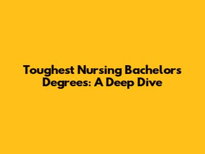 Toughest Nursing Bachelor's Degrees: A Deep Dive
