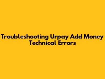 Troubleshooting Urpay Add Money Technical Errors