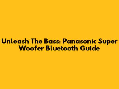 Unleash The Bass: Panasonic Super Woofer Bluetooth Guide