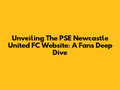 Unveiling The PSE Newcastle United FC Website: A Fan's Deep Dive