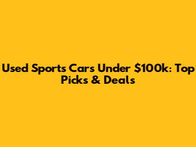 Used Sports Cars Under $100k: Top Picks & Deals