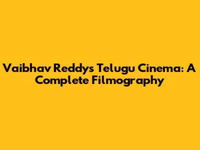 Vaibhav Reddy's Telugu Cinema: A Complete Filmography
