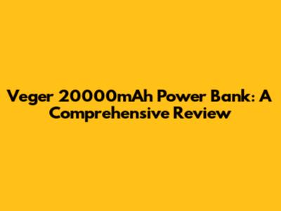 Veger 20000mAh Power Bank: A Comprehensive Review