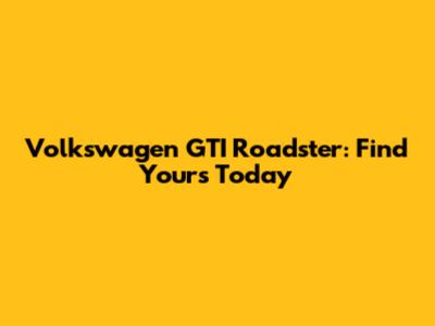 Volkswagen GTI Roadster: Find Yours Today