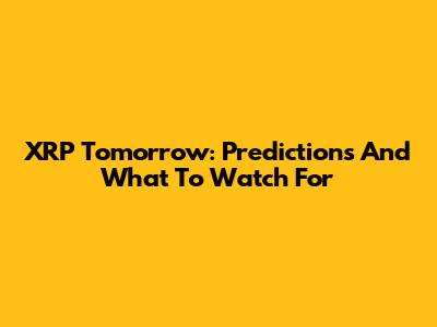 XRP Tomorrow: Predictions And What To Watch For